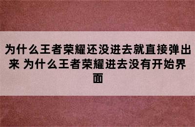 为什么王者荣耀还没进去就直接弹出来 为什么王者荣耀进去没有开始界面